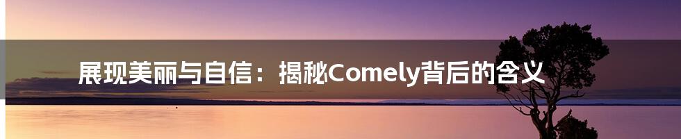 展现美丽与自信：揭秘Comely背后的含义