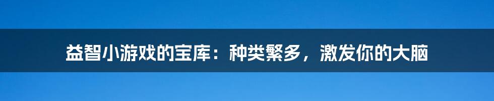 益智小游戏的宝库：种类繁多，激发你的大脑