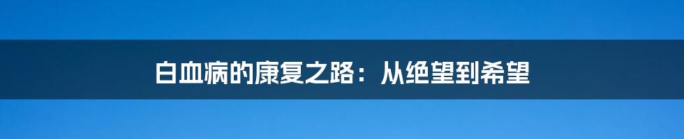 白血病的康复之路：从绝望到希望