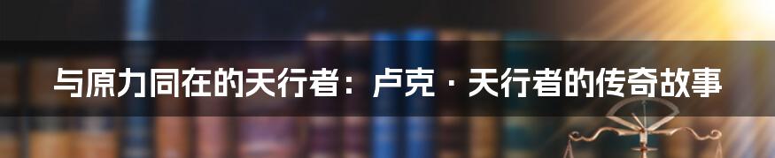 与原力同在的天行者：卢克·天行者的传奇故事