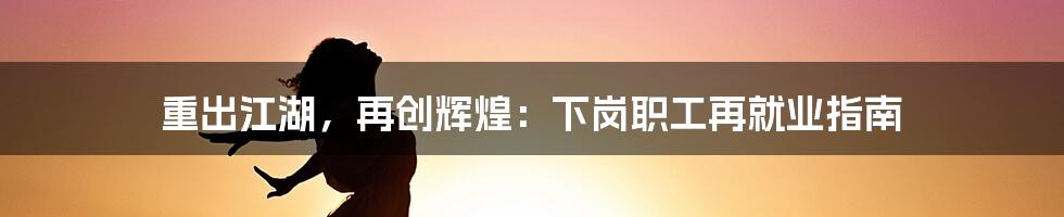 重出江湖，再创辉煌：下岗职工再就业指南