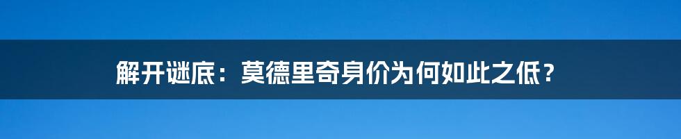 解开谜底：莫德里奇身价为何如此之低？