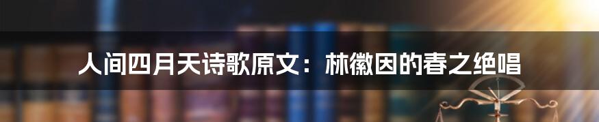 人间四月天诗歌原文：林徽因的春之绝唱