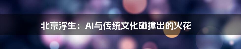 北京浮生：AI与传统文化碰撞出的火花