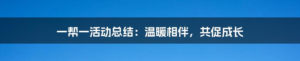 一帮一活动总结：温暖相伴，共促成长