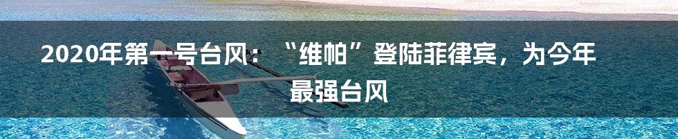 2020年第一号台风：“维帕”登陆菲律宾，为今年最强台风