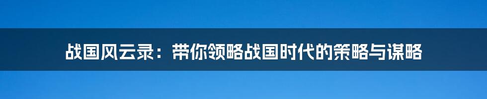 战国风云录：带你领略战国时代的策略与谋略