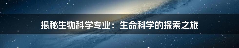 揭秘生物科学专业：生命科学的探索之旅