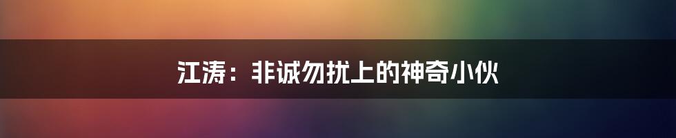 江涛：非诚勿扰上的神奇小伙