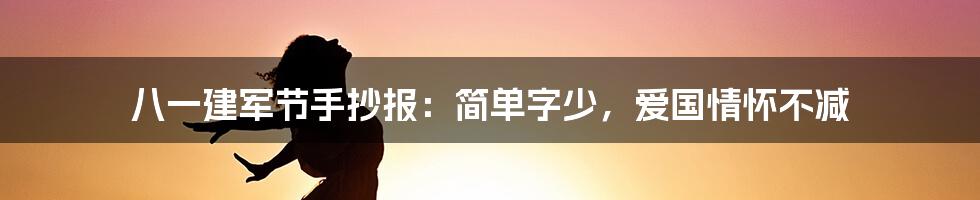 八一建军节手抄报：简单字少，爱国情怀不减