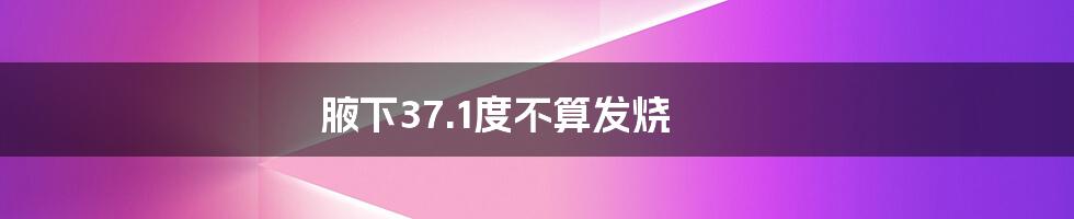 腋下37.1度不算发烧