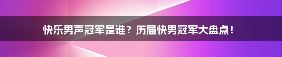 快乐男声冠军是谁？历届快男冠军大盘点！