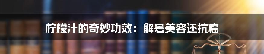 柠檬汁的奇妙功效：解暑美容还抗癌