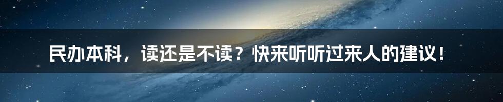 民办本科，读还是不读？快来听听过来人的建议！