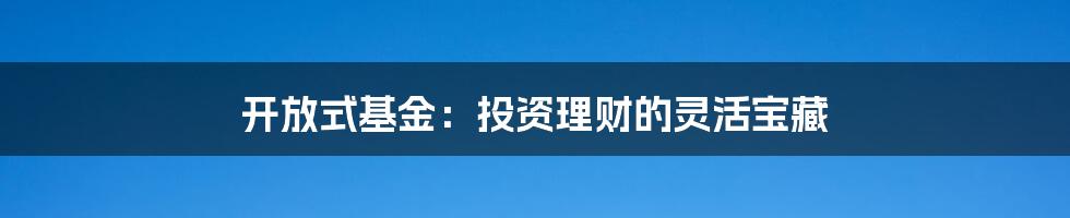 开放式基金：投资理财的灵活宝藏