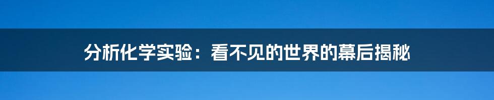 分析化学实验：看不见的世界的幕后揭秘