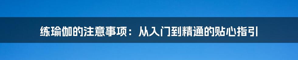 练瑜伽的注意事项：从入门到精通的贴心指引