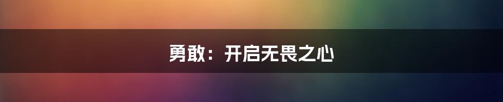 勇敢：开启无畏之心