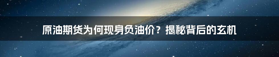 原油期货为何现身负油价？揭秘背后的玄机