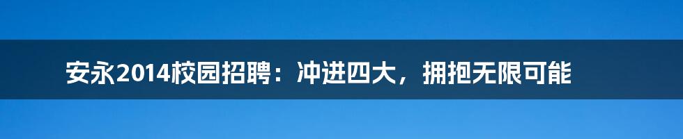 安永2014校园招聘：冲进四大，拥抱无限可能