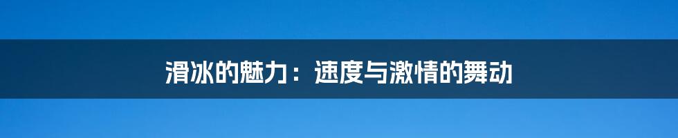 滑冰的魅力：速度与激情的舞动