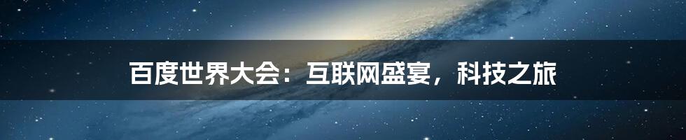 百度世界大会：互联网盛宴，科技之旅