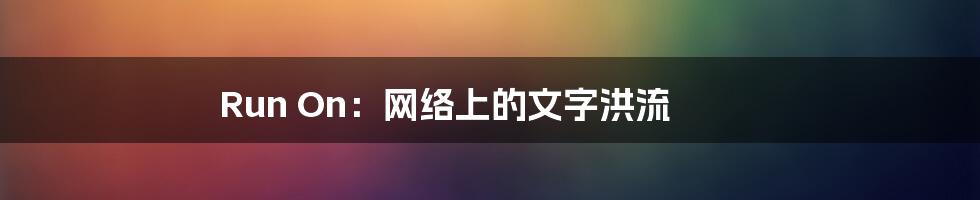 Run On：网络上的文字洪流