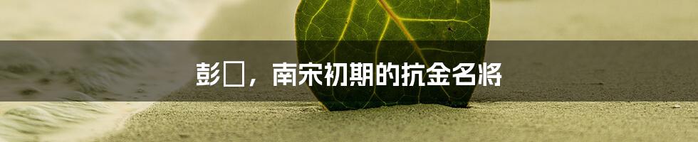 彭玘，南宋初期的抗金名将