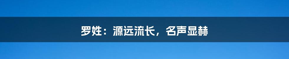 罗姓：源远流长，名声显赫