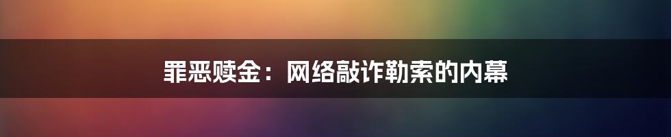 罪恶赎金：网络敲诈勒索的内幕