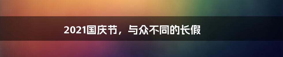 2021国庆节，与众不同的长假