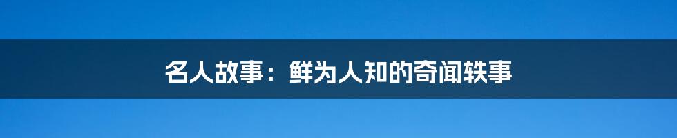 名人故事：鲜为人知的奇闻轶事