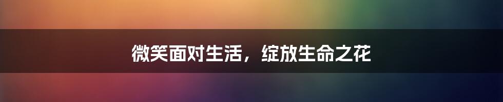 微笑面对生活，绽放生命之花