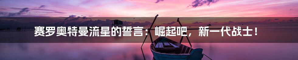 赛罗奥特曼流星的誓言：崛起吧，新一代战士！