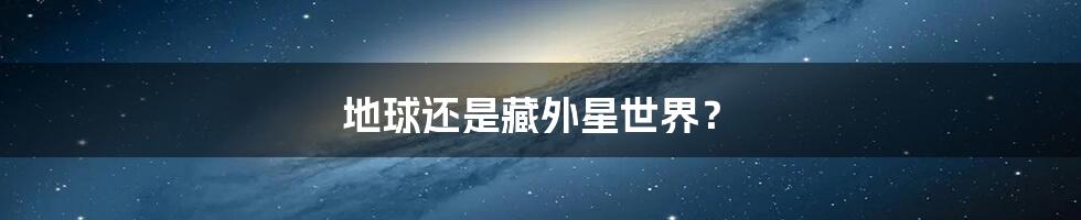 地球还是藏外星世界？