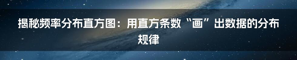 揭秘频率分布直方图：用直方条数“画”出数据的分布规律