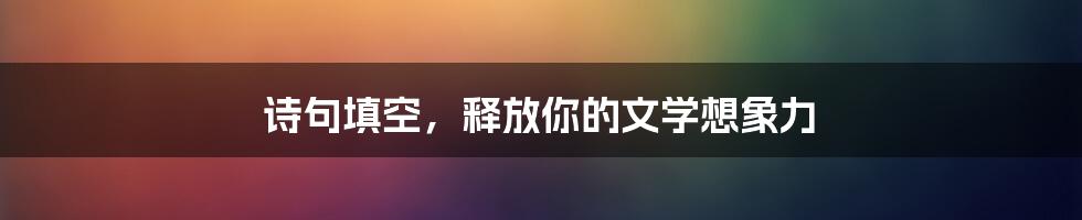 诗句填空，释放你的文学想象力