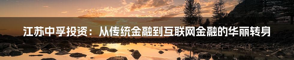 江苏中孚投资：从传统金融到互联网金融的华丽转身