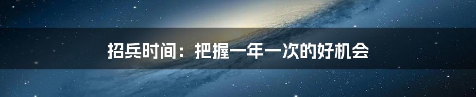 招兵时间：把握一年一次的好机会