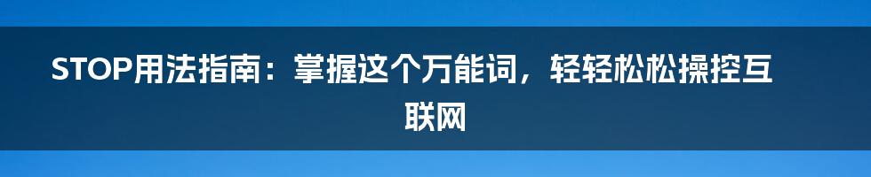 STOP用法指南：掌握这个万能词，轻轻松松操控互联网