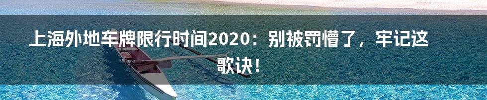 上海外地车牌限行时间2020：别被罚懵了，牢记这歌诀！