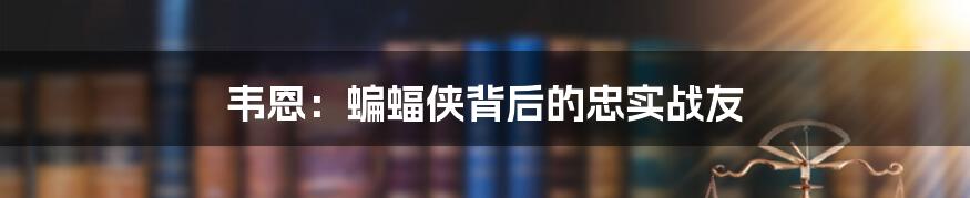 韦恩：蝙蝠侠背后的忠实战友