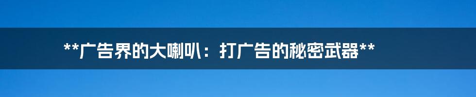 **广告界的大喇叭：打广告的秘密武器**