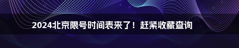 2024北京限号时间表来了！赶紧收藏查询