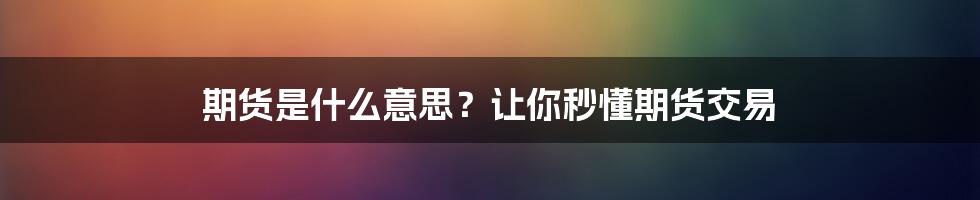 期货是什么意思？让你秒懂期货交易