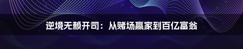 逆境无赖开司：从赌场赢家到百亿富翁