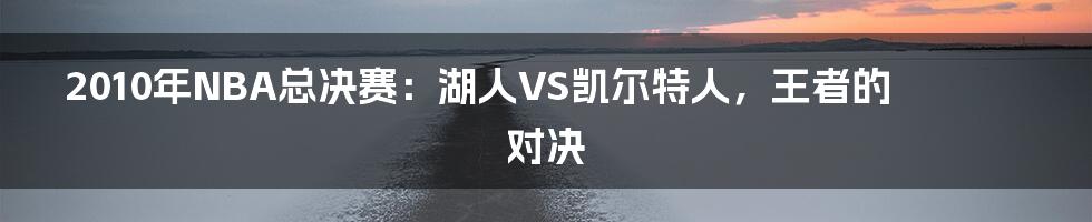 2010年NBA总决赛：湖人VS凯尔特人，王者的对决