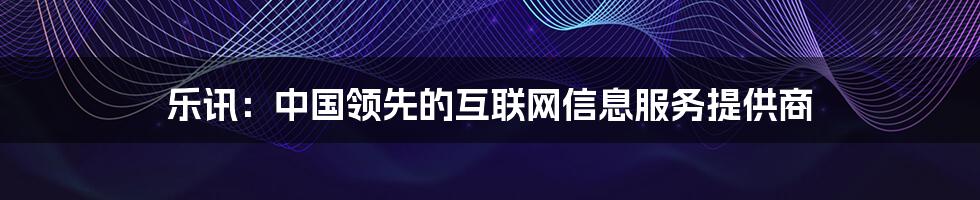 乐讯：中国领先的互联网信息服务提供商