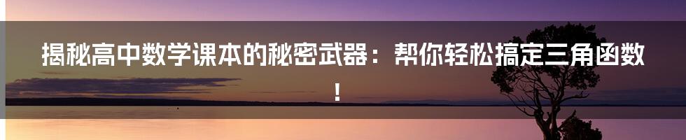 揭秘高中数学课本的秘密武器：帮你轻松搞定三角函数！