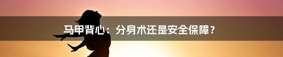 马甲背心：分身术还是安全保障？